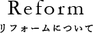 Reform リフォームについて